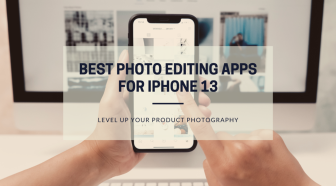 Best photo editing apps for iPhone 13 to level up your product photography.
