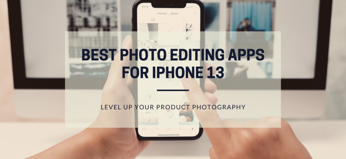 Best photo editing apps for iPhone 13 to level up your product photography.