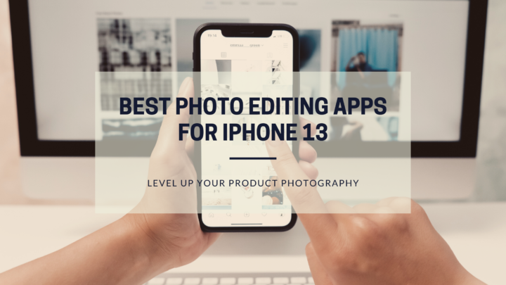 Best photo editing apps for iPhone 13 to level up your product photography
